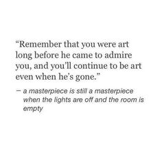 a quote that reads, remember that you were art long before he came to admire you and you'll continue to be art even when it's gone