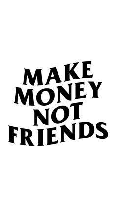 the words make money not friends are black and white