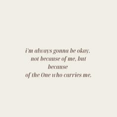 an image of a quote that says i'm always going to okay not because of me, but because of the one who carries me