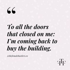 a quote that reads to all the doors that closed on me i'm coming back to buy the building