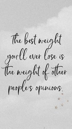 the best weight you'll ever lose is the weight of other people's opinions