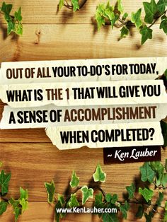 a piece of paper that says, out of all your to do's for today, what is the 1 that will give you a sense of accomplishment when completed?