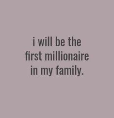 the words i will be the first millionaire in my family