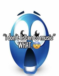 an emoticive blue smiley face with the words i don't listen to music what