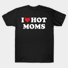 I Love Hot Moms, Shirts For Teens Boys, Moto Mom, Hot Dads, Mothers Day T Shirts, Nursing Tshirts, Mom Tees, Mothers Day Shirts, Love Mom