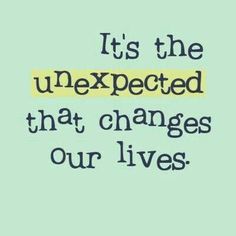 the words it's the unexpected that changes our lives