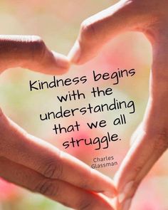 two hands making a heart shape with the words kindness begins with the underhanding that we all struggle