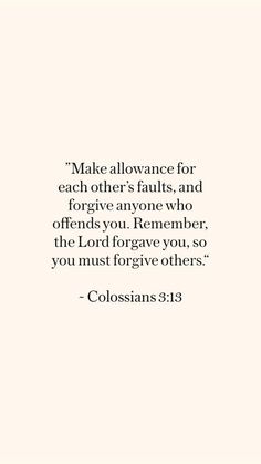 a quote from colossians 3 13 that says, make allevance for each other's faults andforrive anyone who offers you