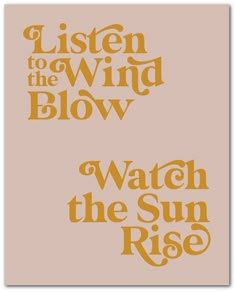 the words listen to the wind blow and watch the sun rise on a beige background