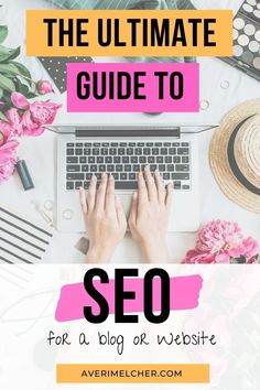 a person typing on a laptop with flowers and other items surrounding it, the ultimate guide to seo for a blog or website