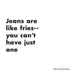 the words jeans are like fries you can't have just one