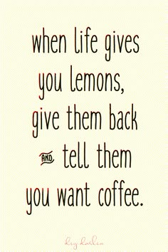 a quote that says when life gives you lemons, give them back and tell them you