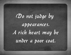 a black and white photo with the words do not judge by appearances, a rich heart may be under poor coat