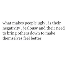 a quote that says, what makes people ugly is their negativeity, jelousy and