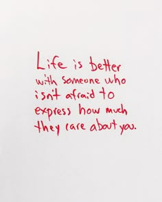 a piece of paper with writing on it that says life is better with someone who isn't afraid to express how much they are about you