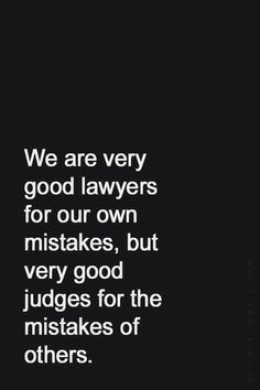 a black and white photo with the words we are very good lawyerss for our own mistakes, but very good judges for the