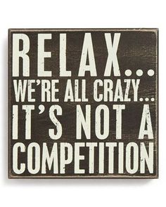 a sign that says relax we're all crazy it's not a competition