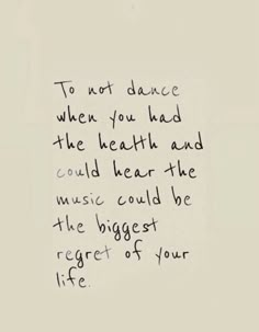 a piece of paper with writing on it that says to not dance when you had the health and music could't be the biggest of your life