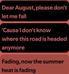 the text reads, dear august please don't let me fall cause i don't know where this road is headed anymore