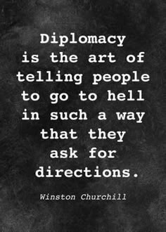 a black and white photo with a quote on it that says diplomacy is the art of telling people to go to hell in such a way that they ask for directions