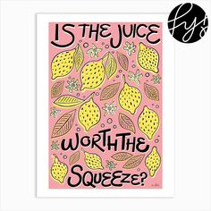 a pink poster with yellow lemons and the words is the juice worth the squeeze?