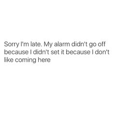 the text says sorry i'm late my alarm didn't go off because i didn't set it because i don't like coming here