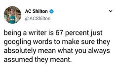 a tweet that reads, being a writer is 6 / 7 percent just googling words to make sure they absolutely mean what you are