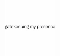 the words,'gate keeping my presence'are in black and white on a white background