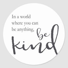 a round sticker with the words in a world where you can be anything, be kind