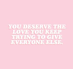 a pink background with white text that says, you deserves the love you keep trying to give