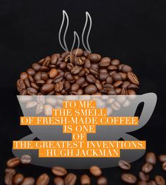 coffee beans with the words to me, the smell of fresh - made coffee is one of the greatest inventors hugh jackman