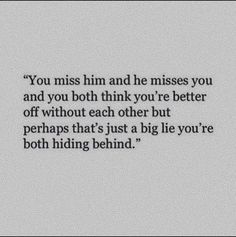 a black and white photo with the words you miss him and he misses you and you both think you're better off without each other but perhaps that's just a big lie