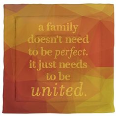 a family doesn't need to be perfect, it just needs to be united