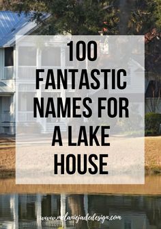 a house with the words 100 fantastic name for a lake house in front of it