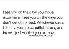 a quote from stephanie bennett - henry that says i see you on the days you move mountains, i see you on the days you