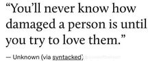 a quote that says you'll never know how damaged a person is until you try to love them