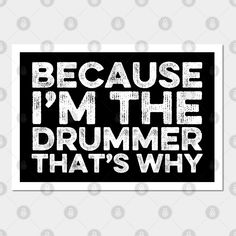 a black and white sign that says because i'm the drummer that's why