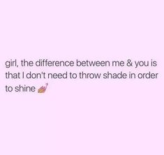 a pink background with the words girl, the difference between me & you is that i don't need to throw shade in order to shine