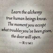 a quote from rumi about the alchemy true human beings know that the moment you accept what troubles you've been given, the door will open