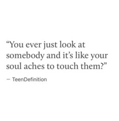 the quote you ever just look at somebody and it's like your soul arches to touch them