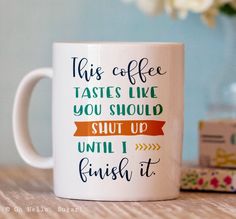 a coffee mug that says, this coffee tastes like you should shut up until i finish it