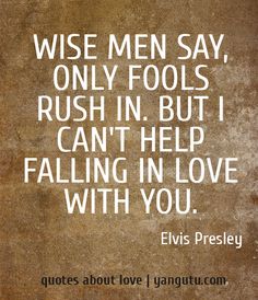 elvis presley quote about men say only fools, rush in but i can't help falling in love with you