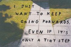 a sidewalk with the words i just want to keep going forward, even if it's only a tiny step