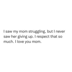 i saw my mom struggling, but i never saw her giving up i respect that so much i love you mom