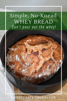 a loaf of bread sitting in a pan with the words simple, no - knead why bread? don't pour out the whey