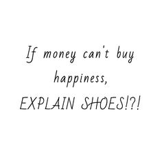 the words if money can't buy happiness, explain shoes?