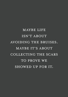 a quote that reads maybe life isn't about avoiding the brushes maybe it's about collecting the scars to prove we showed up for it