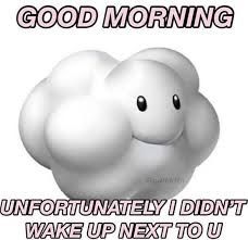 an image of a white cloud with the words, good morning unfortunately i didn't wake up next to u