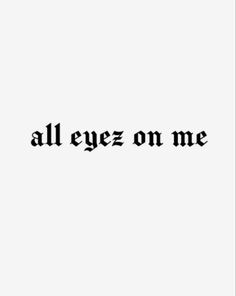 the words all eyez on me written in black ink against a white background,