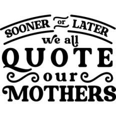 a quote that says, soon or later we all quotes our mothers